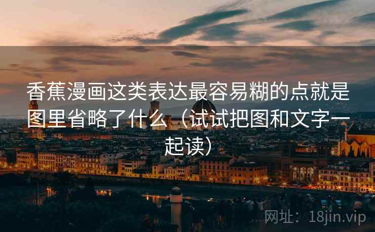 香蕉漫画这类表达最容易糊的点就是图里省略了什么（试试把图和文字一起读）