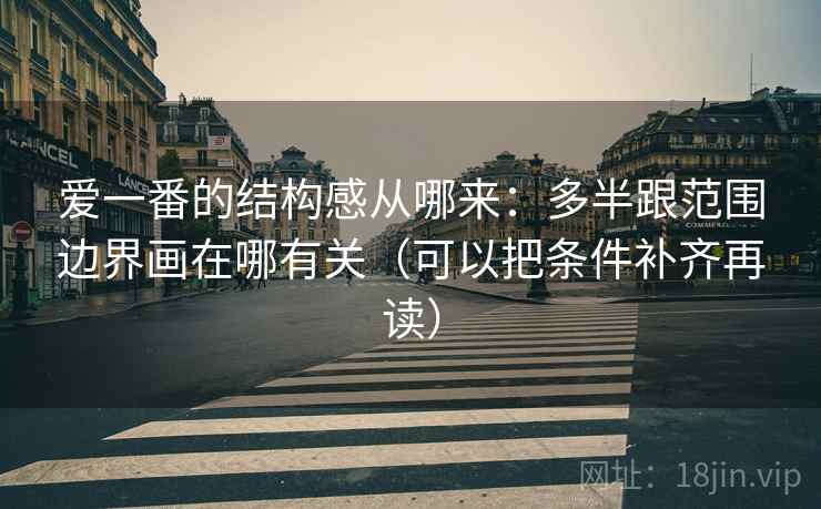 爱一番的结构感从哪来：多半跟范围边界画在哪有关（可以把条件补齐再读）