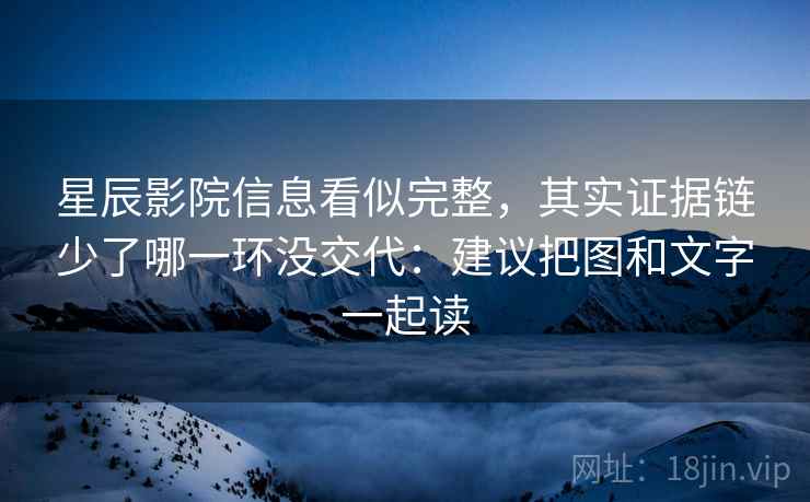 星辰影院信息看似完整,其实证据链少了哪一环没交代:建议把图和文字一起读 星辰影院信息看似完整,其实证据链少了哪一环没交代:建议把图和文字一起读