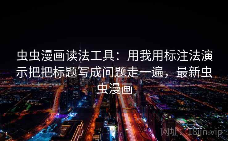 虫虫漫画读法工具：用我用标注法演示把把标题写成问题走一遍，最新虫虫漫画